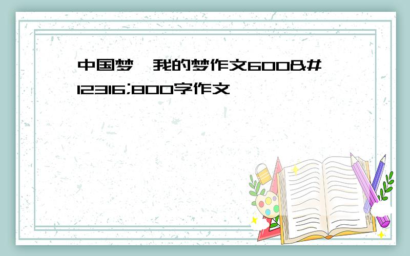 中国梦,我的梦作文600〜800字作文