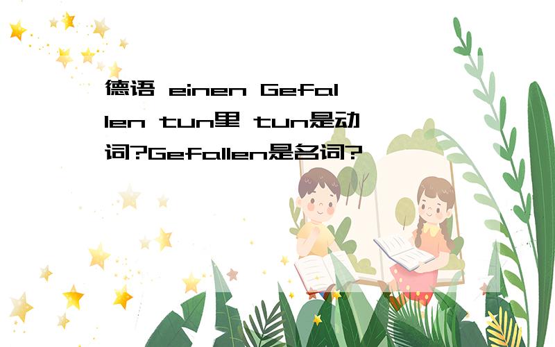 德语 einen Gefallen tun里 tun是动词?Gefallen是名词?