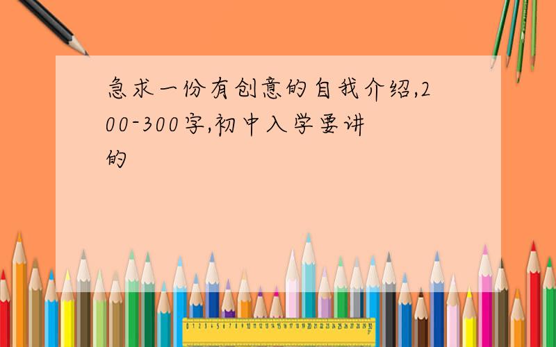 急求一份有创意的自我介绍,200-300字,初中入学要讲的