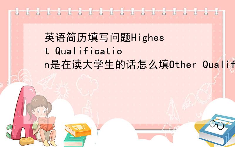 英语简历填写问题Highest Qualification是在读大学生的话怎么填Other Qualifications