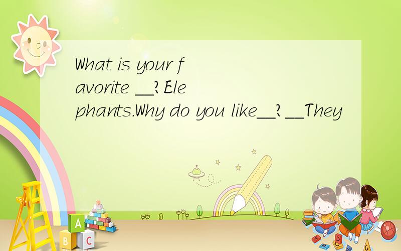 What is your favorite __?Elephants.Why do you like__?__They