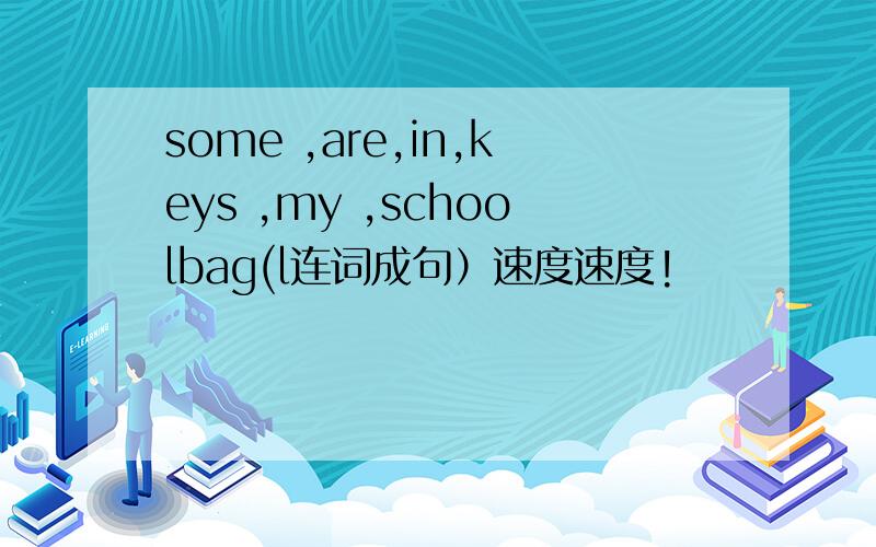 some ,are,in,keys ,my ,schoolbag(l连词成句）速度速度!