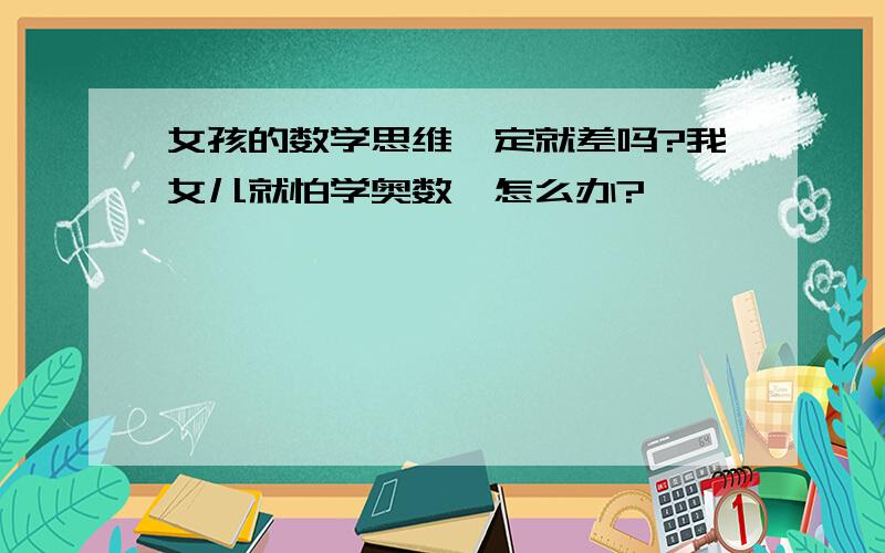 女孩的数学思维一定就差吗?我女儿就怕学奥数,怎么办?