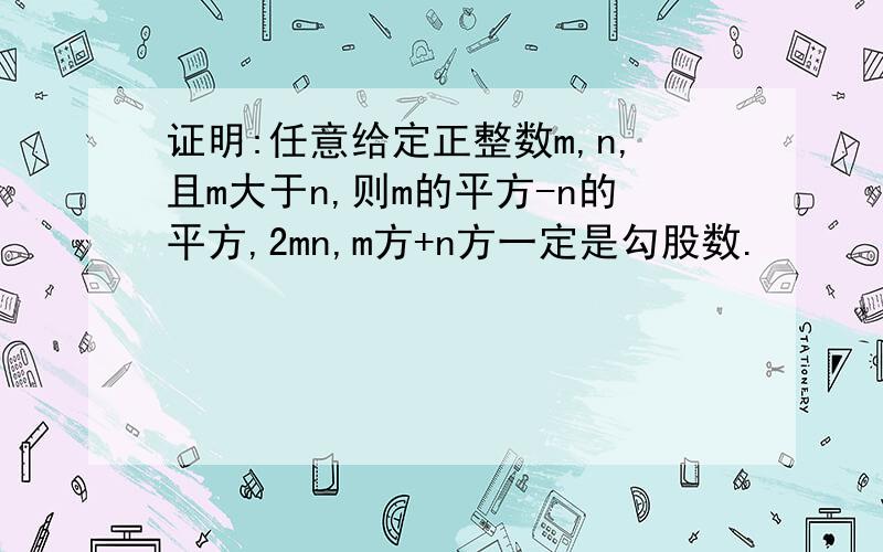 证明:任意给定正整数m,n,且m大于n,则m的平方-n的平方,2mn,m方+n方一定是勾股数.