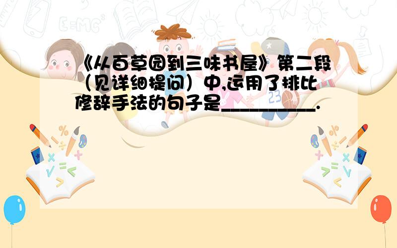 《从百草园到三味书屋》第二段（见详细提问）中,运用了排比修辞手法的句子是__________.