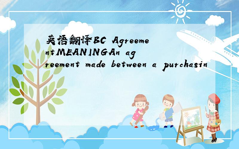 英语翻译BC AgreementMEANINGAn agreement made between a purchasin