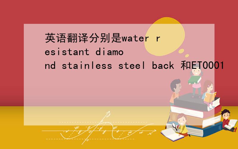 英语翻译分别是water resistant diamond stainless steel back 和ET0001