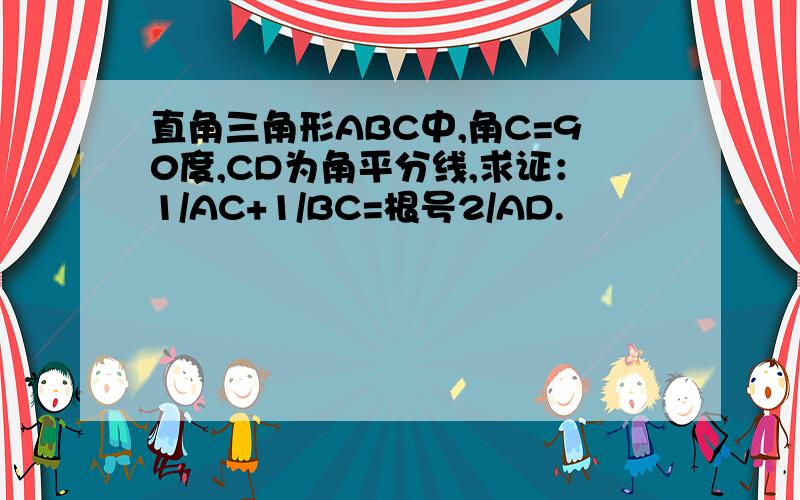 直角三角形ABC中,角C=90度,CD为角平分线,求证：1/AC+1/BC=根号2/AD.