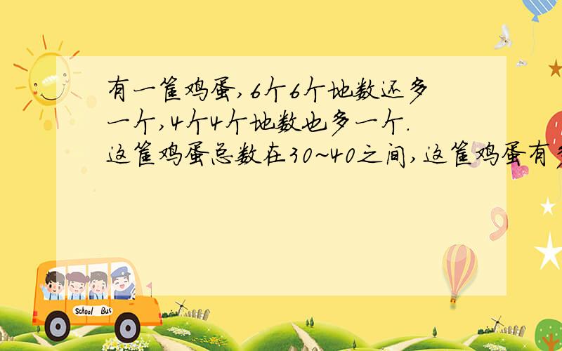 有一筐鸡蛋,6个6个地数还多一个,4个4个地数也多一个.这筐鸡蛋总数在30~40之间,这筐鸡蛋有多少个?