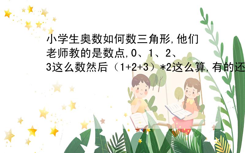 小学生奥数如何数三角形,他们老师教的是数点,0、1、2、3这么数然后（1+2+3）*2这么算,有的还要+几