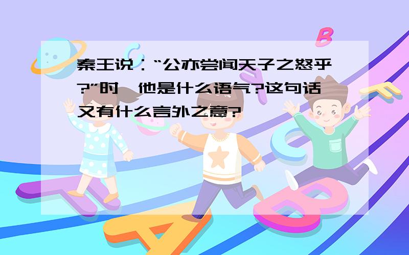 秦王说：“公亦尝闻天子之怒乎?”时,他是什么语气?这句话又有什么言外之意?