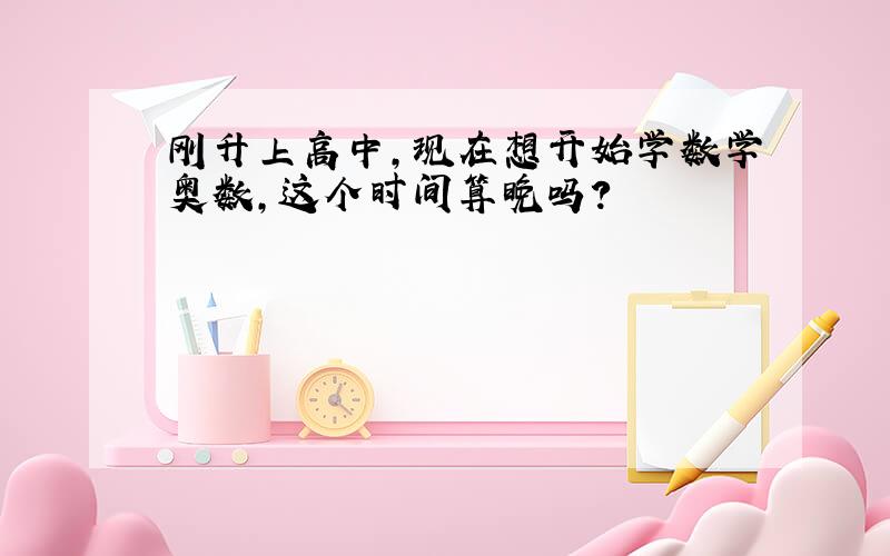 刚升上高中,现在想开始学数学奥数,这个时间算晚吗?