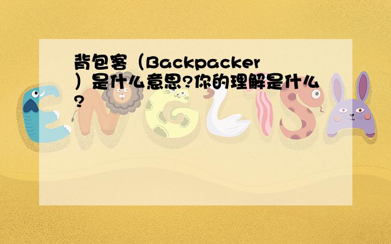 背包客（Backpacker）是什么意思?你的理解是什么?