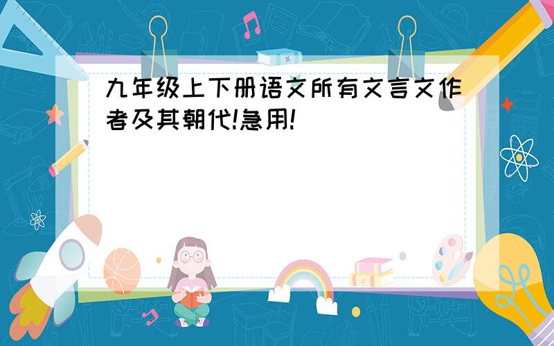 九年级上下册语文所有文言文作者及其朝代!急用!