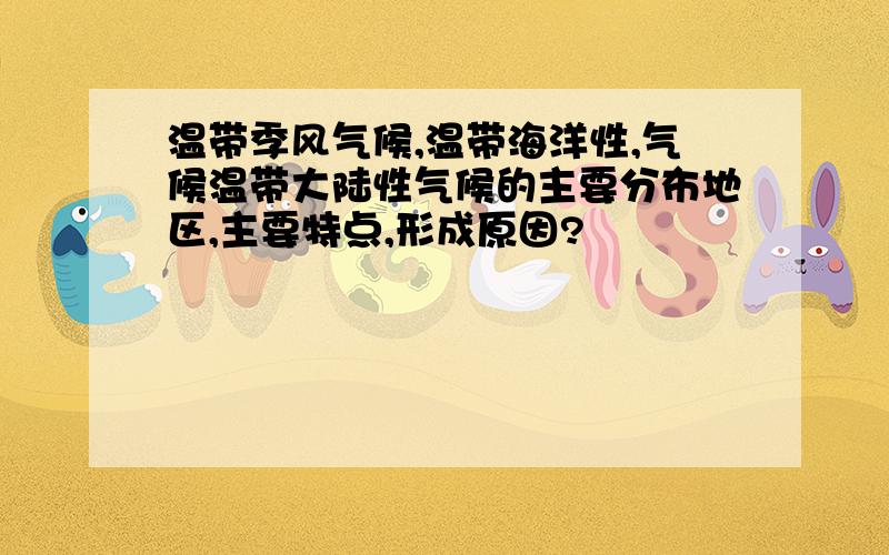 温带季风气候,温带海洋性,气候温带大陆性气候的主要分布地区,主要特点,形成原因?