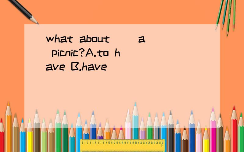 what about( )a picnic?A.to have B.have