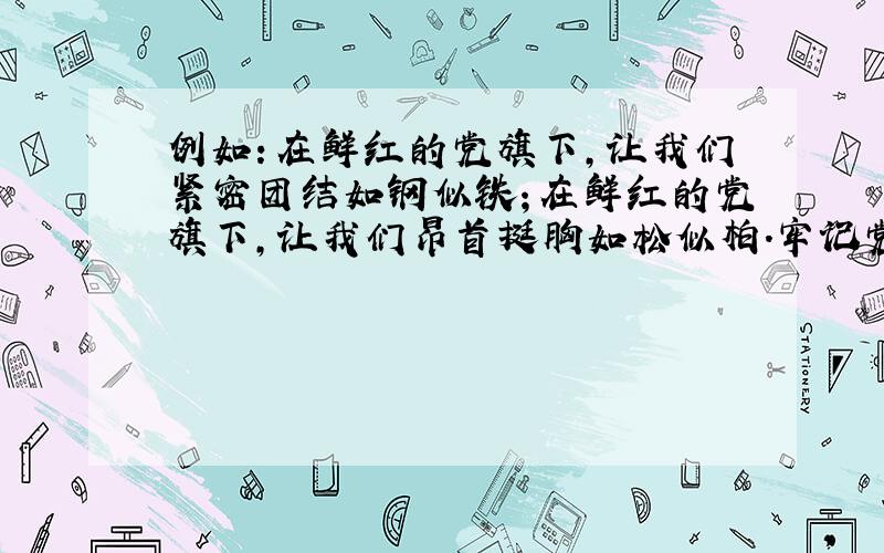 例如：在鲜红的党旗下,让我们紧密团结如钢似铁；在鲜红的党旗下,让我们昂首挺胸如松似柏.牢记党的教导,不忘艰苦岁月,用汗水