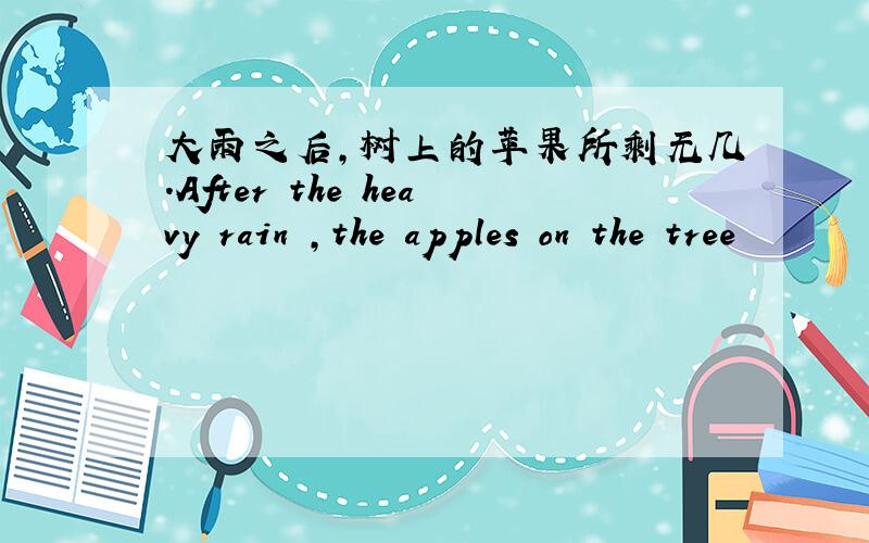 大雨之后,树上的苹果所剩无几.After the heavy rain ,the apples on the tree