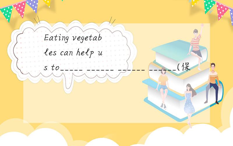 Eating vegetables can help us to_____ ______ ______ ______(保