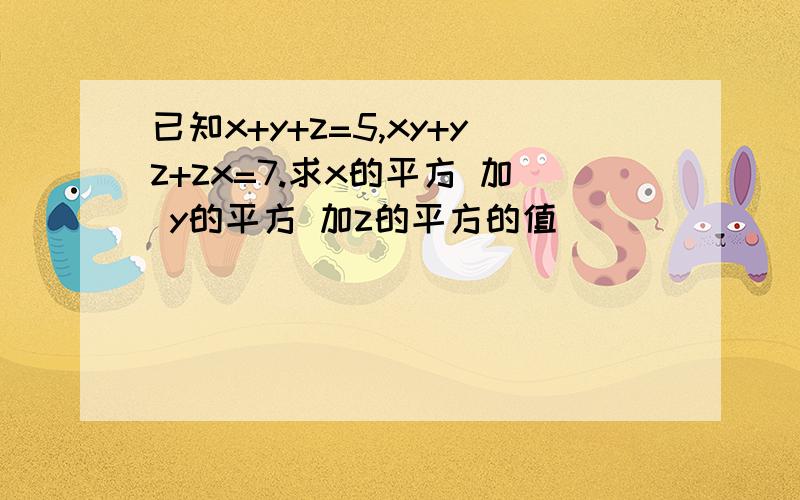 已知x+y+z=5,xy+yz+zx=7.求x的平方 加 y的平方 加z的平方的值