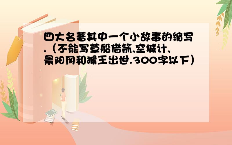 四大名著其中一个小故事的缩写.（不能写草船借箭,空城计,景阳冈和猴王出世.300字以下）