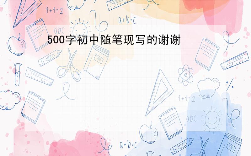 500字初中随笔现写的谢谢