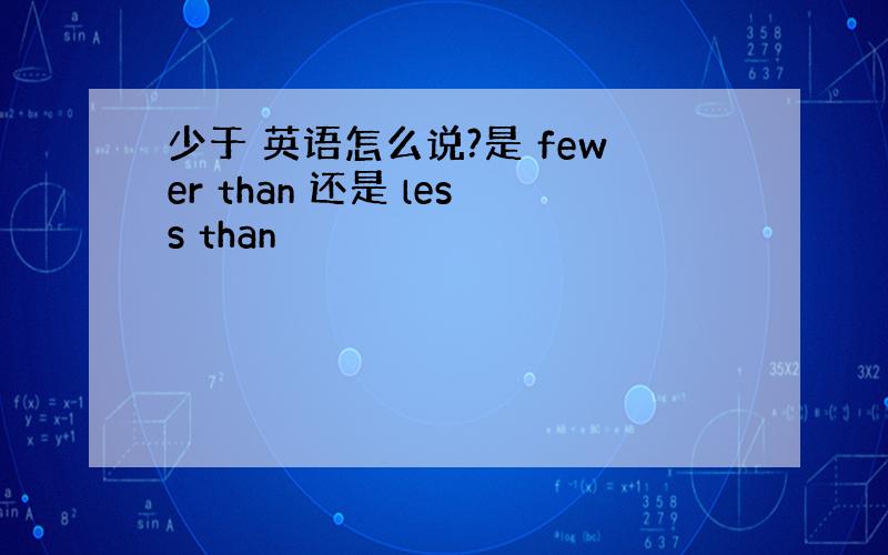 少于 英语怎么说?是 fewer than 还是 less than