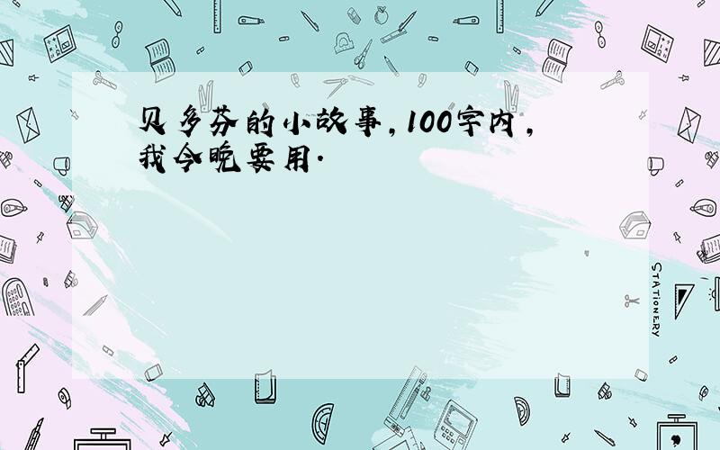 贝多芬的小故事,100字内,我今晚要用.