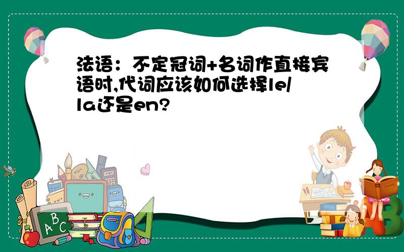 法语：不定冠词+名词作直接宾语时,代词应该如何选择le/la还是en?