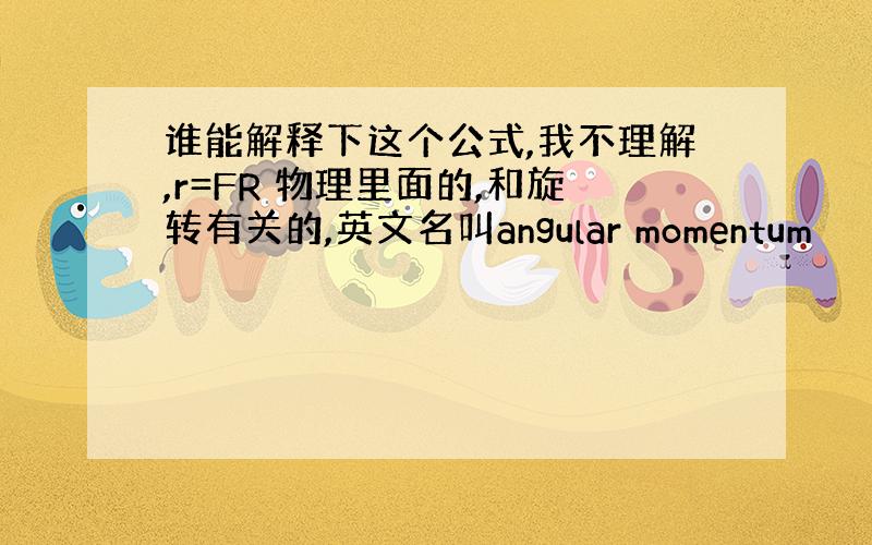 谁能解释下这个公式,我不理解,r=FR 物理里面的,和旋转有关的,英文名叫angular momentum