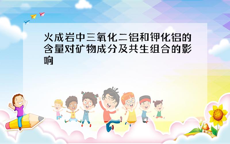 火成岩中三氧化二铝和钾化铝的含量对矿物成分及共生组合的影响