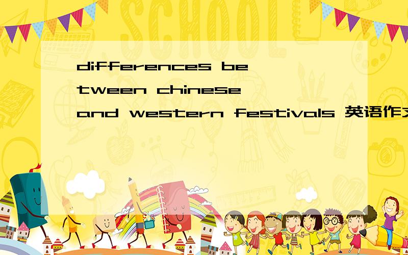 differences between chinese and western festivals 英语作文