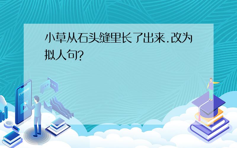 小草从石头缝里长了出来.改为拟人句?