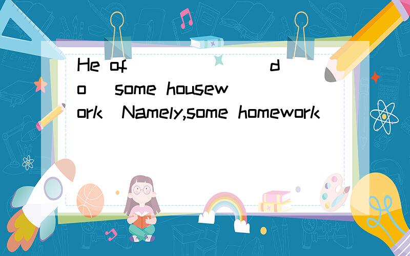 He of ______(do) some housework．Namely,some homework ____(do