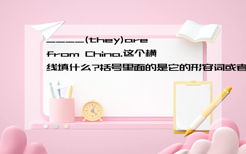 ____(they)are from China.这个横线填什么?括号里面的是它的形容词或者是物主代词或者是其他什么的