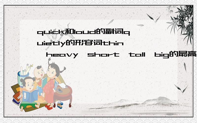 quick和loud的副词quietly的形容词thin,heavy,short,tall,big的最高级