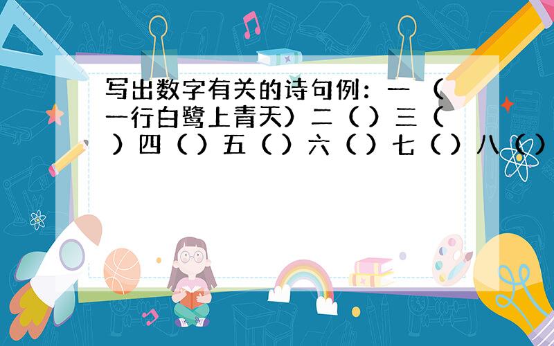 写出数字有关的诗句例：一 （一行白鹭上青天）二（ ）三（ ）四（ ）五（ ）六（ ）七（ ）八（ ）九（ ）十（ ）百（