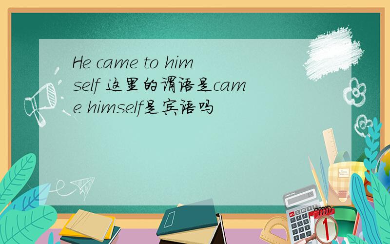 He came to himself 这里的谓语是came himself是宾语吗