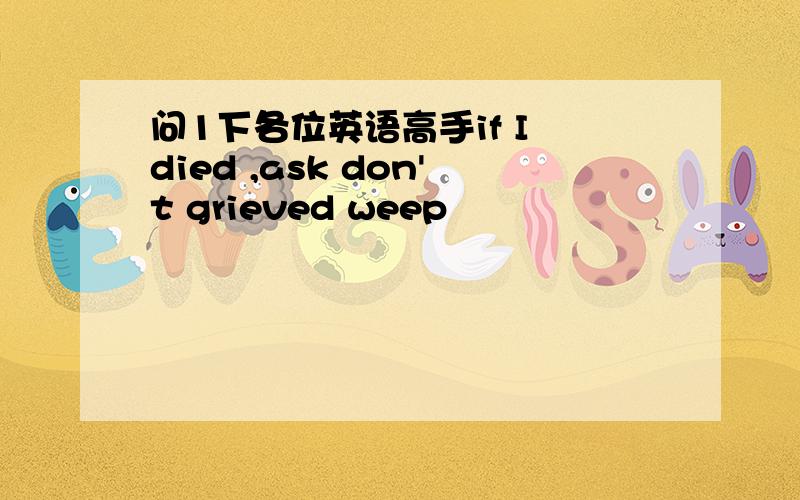 问1下各位英语高手if I died ,ask don't grieved weep