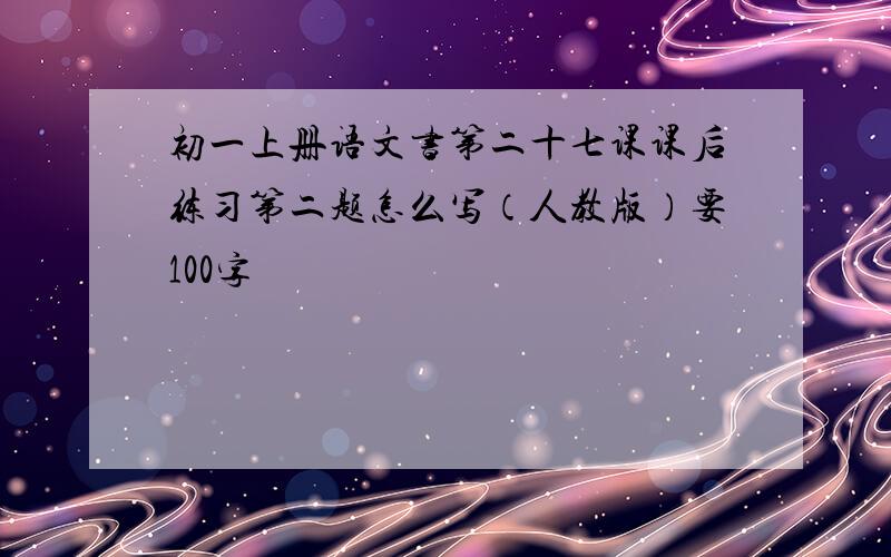 初一上册语文书第二十七课课后练习第二题怎么写（人教版）要100字