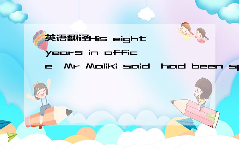 英语翻译His eight years in office,Mr Maliki said,had been spent