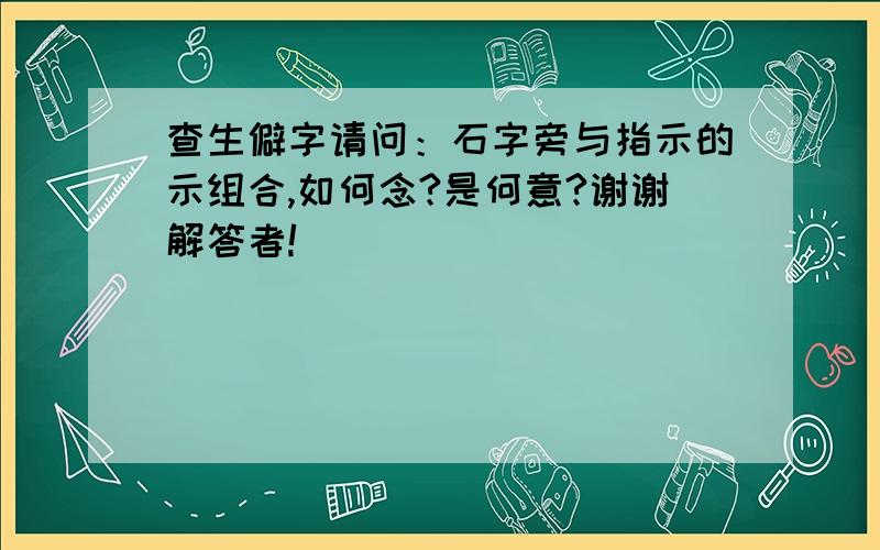 查生僻字请问：石字旁与指示的示组合,如何念?是何意?谢谢解答者!