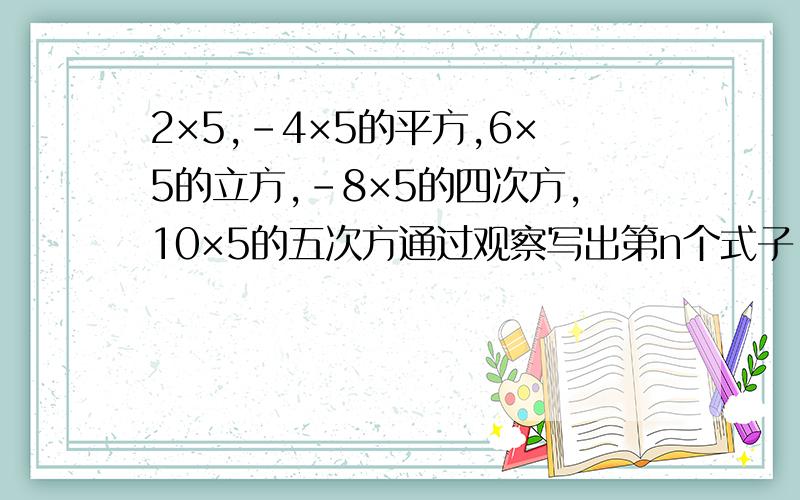 2×5,-4×5的平方,6×5的立方,-8×5的四次方,10×5的五次方通过观察写出第n个式子