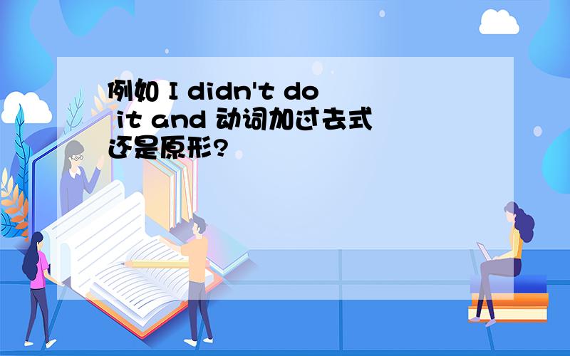 例如 I didn't do it and 动词加过去式还是原形?