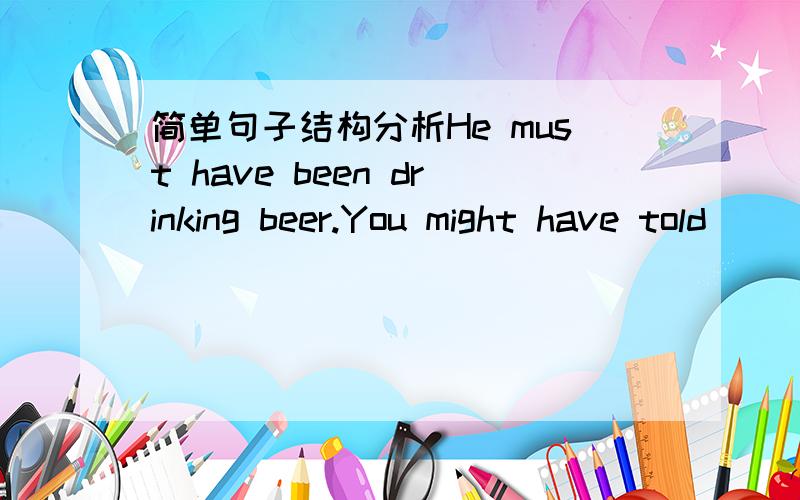 简单句子结构分析He must have been drinking beer.You might have told