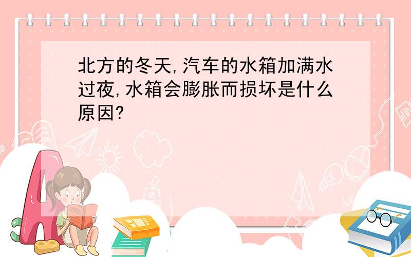 北方的冬天,汽车的水箱加满水过夜,水箱会膨胀而损坏是什么原因?