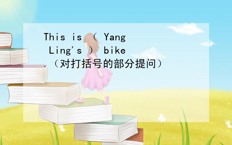 This is （ Yang Ling's ） bike.（对打括号的部分提问）