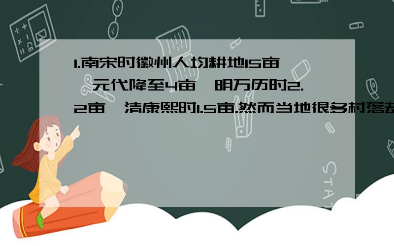 1.南宋时徽州人均耕地15亩,元代降至4亩,明万历时2.2亩,清康熙时1.5亩.然而当地很多村落却在人均耕地面积大量减少