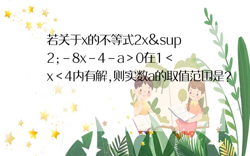 若关于x的不等式2x²-8x-4-a＞0在1＜x＜4内有解,则实数a的取值范围是?