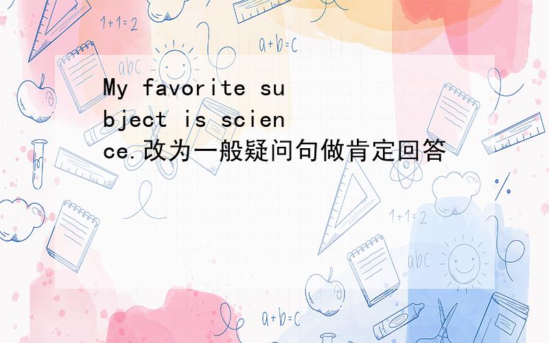 My favorite subject is science.改为一般疑问句做肯定回答